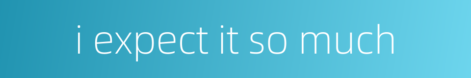 i expect it so much的同义词