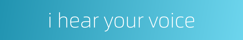 i hear your voice的同义词