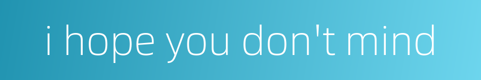 i hope you don't mind的同义词