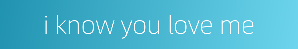 i know you love me的同义词