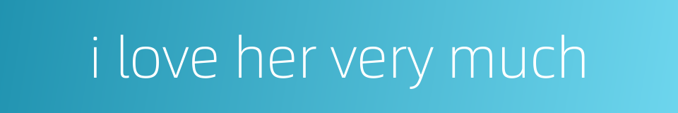 i love her very much的同义词