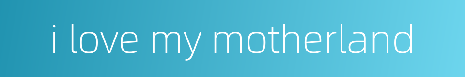 i love my motherland的同义词