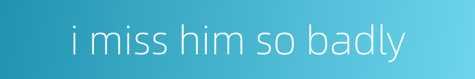 i miss him so badly的同义词