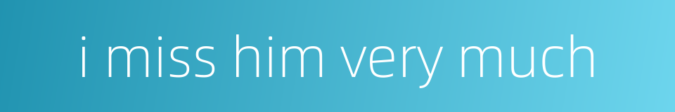 i miss him very much的同义词