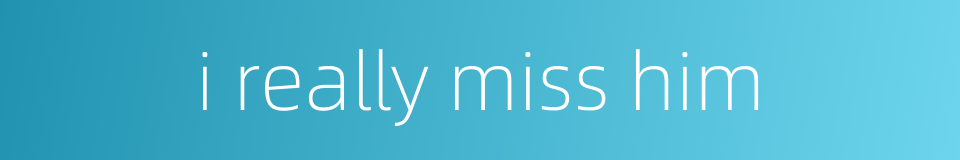 i really miss him的同义词