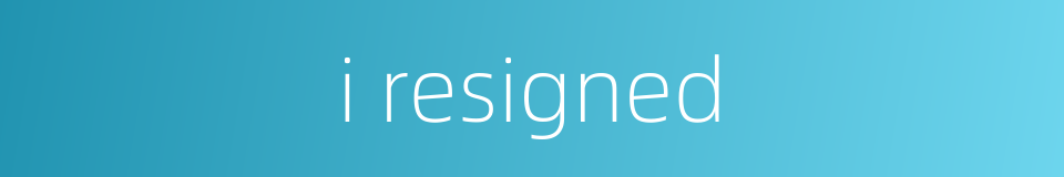 i resigned的同义词