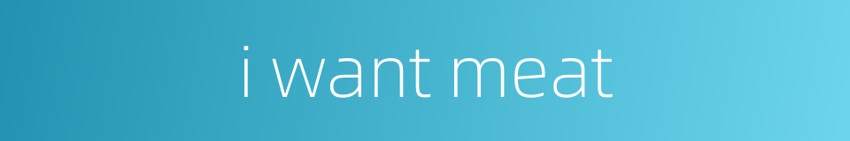 i want meat的同义词
