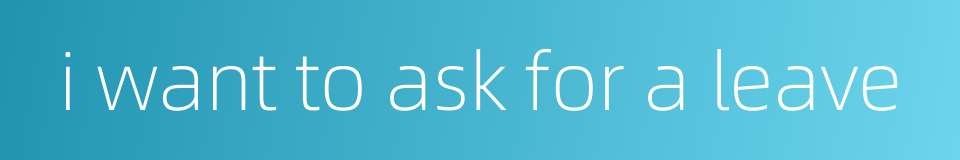 i want to ask for a leave的同义词