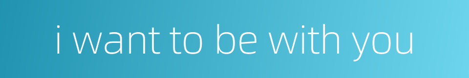 i want to be with you的同义词