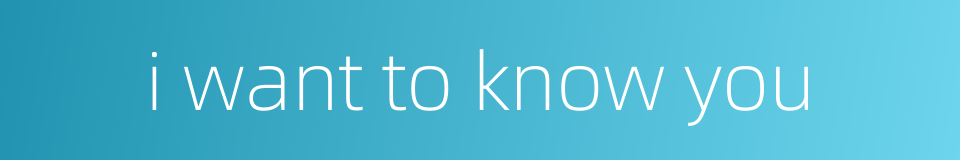 i want to know you的同义词