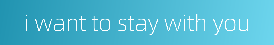 i want to stay with you的同义词