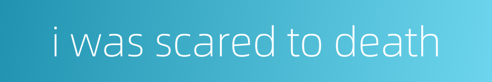 i was scared to death的同义词