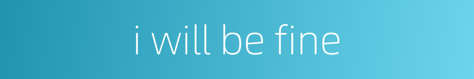 i will be fine的同义词