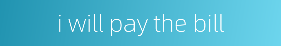 i will pay the bill的同义词