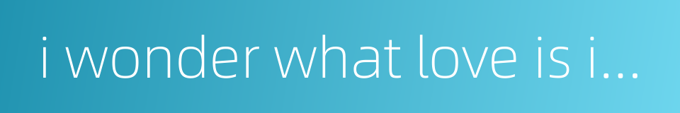 i wonder what love is in the world的同义词