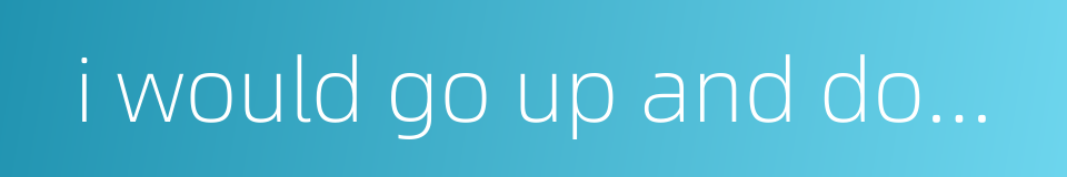 i would go up and down to seek my heart's desire的同义词