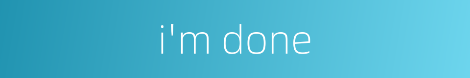 i'm done的同义词