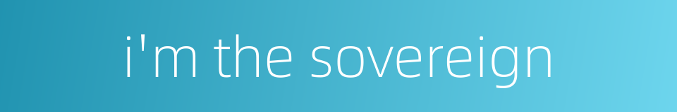 i'm the sovereign的同义词