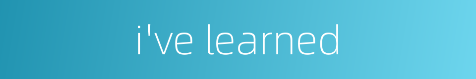 i've learned的同义词
