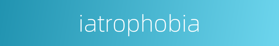 iatrophobia的同义词