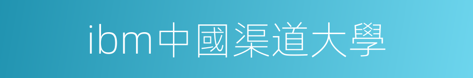 ibm中國渠道大學的同義詞