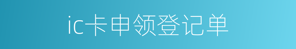 ic卡申领登记单的同义词