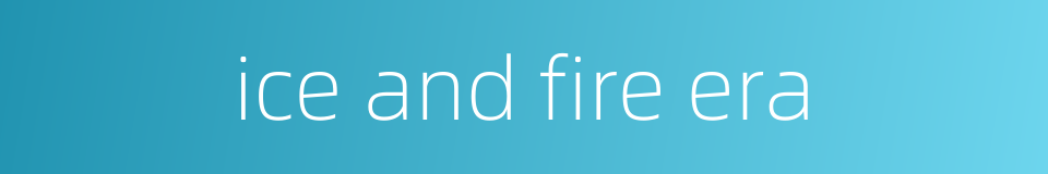 ice and fire era的同义词