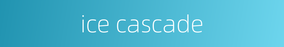 ice cascade的同义词