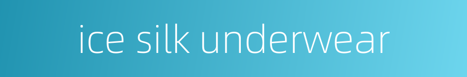 ice silk underwear的同义词