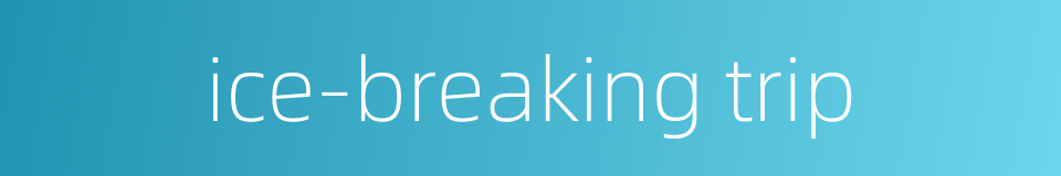 ice-breaking trip的同义词