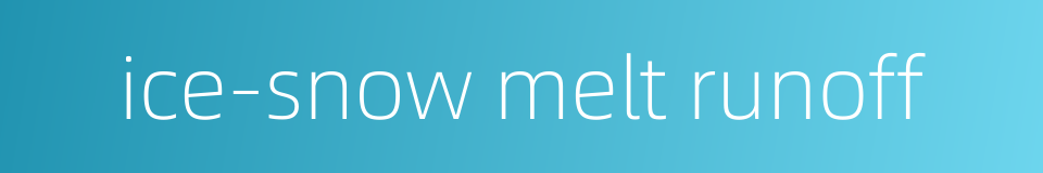 ice-snow melt runoff的同义词