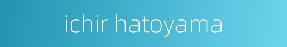 ichir hatoyama的同义词