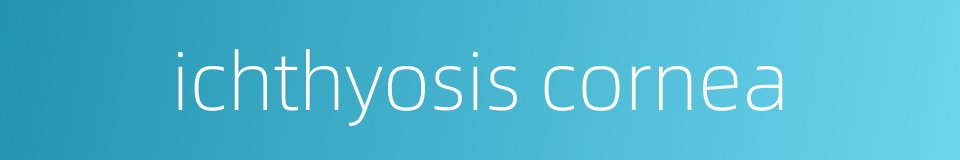 ichthyosis cornea的同义词