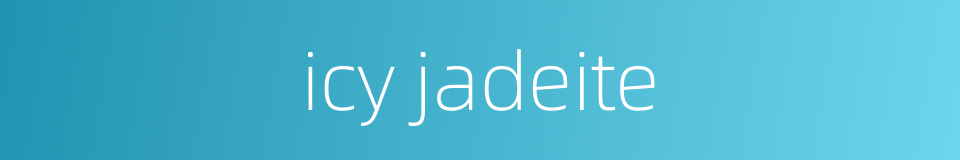 icy jadeite的同义词
