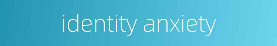 identity anxiety的同义词