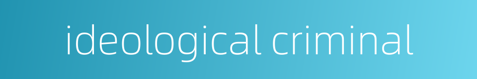 ideological criminal的同义词