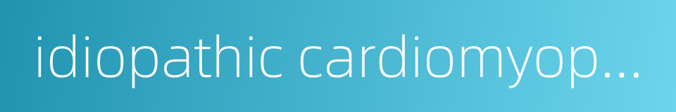 idiopathic cardiomyopathy的同义词