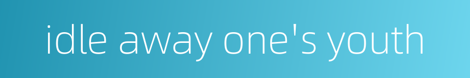 idle away one's youth的同义词