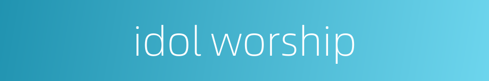 idol worship的同义词