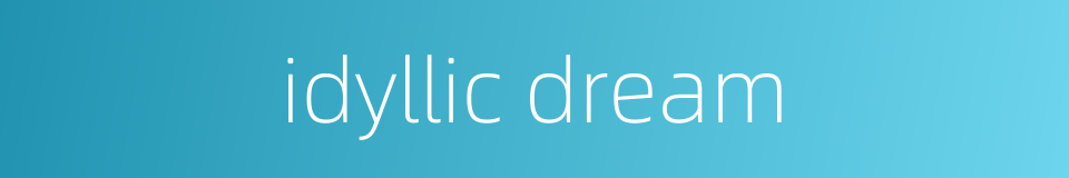 idyllic dream的同义词