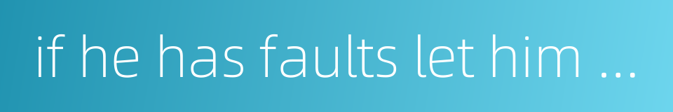 if he has faults let him not object to changing的同义词