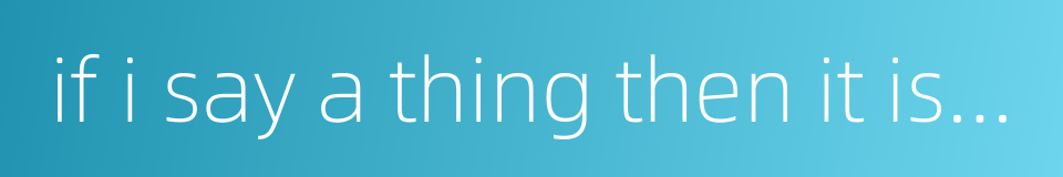 if i say a thing then it is a thing done的同义词