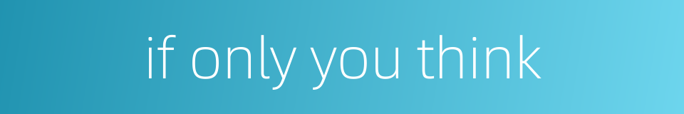 if only you think的同义词