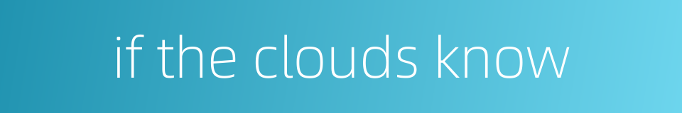 if the clouds know的同义词