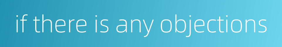 if there is any objections的同义词