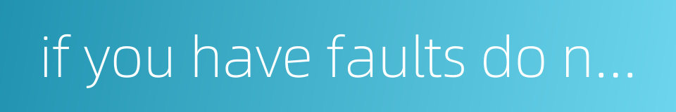 if you have faults do not fear to abandon them的同义词