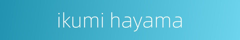 ikumi hayama的同义词
