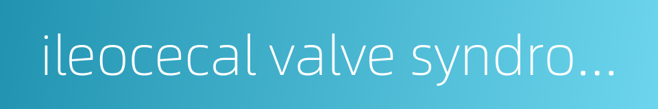 ileocecal valve syndrome的同义词