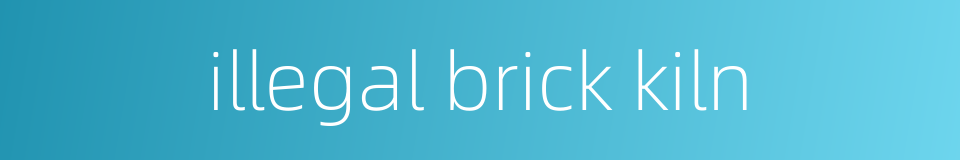 illegal brick kiln的同义词