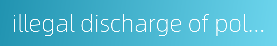 illegal discharge of pollution的同义词